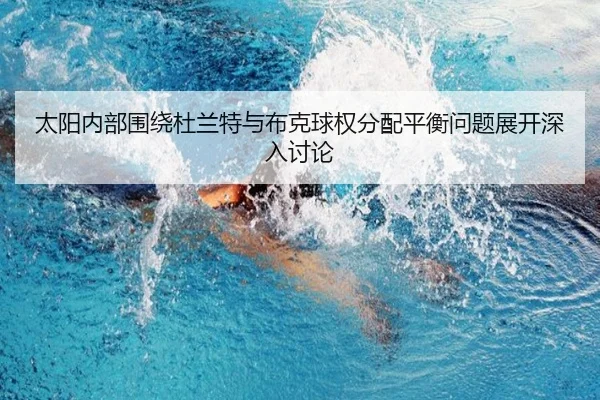 太阳内部围绕杜兰特与布克球权分配平衡问题展开深入讨论
