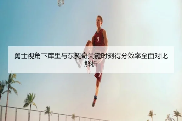 勇士视角下库里与东契奇关键时刻得分效率全面对比解析