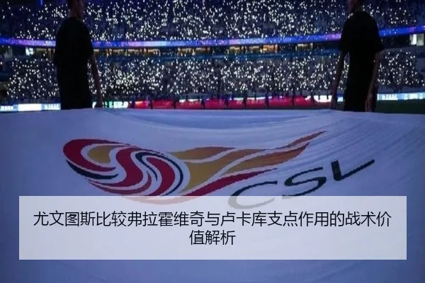 尤文图斯比较弗拉霍维奇与卢卡库支点作用的战术价值解析