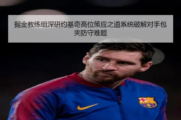 掘金教练组深研约基奇高位策应之道系统破解对手包夹防守难题