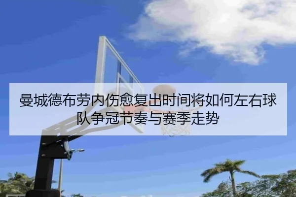 曼城德布劳内伤愈复出时间将如何左右球队争冠节奏与赛季走势
