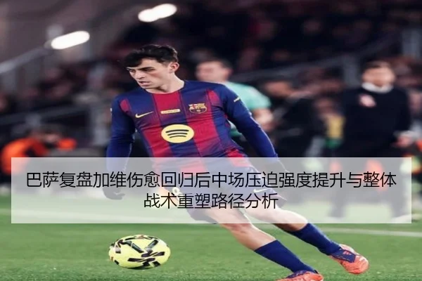 巴萨复盘加维伤愈回归后中场压迫强度提升与整体战术重塑路径分析
