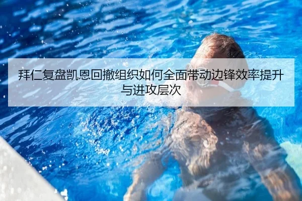 拜仁复盘凯恩回撤组织如何全面带动边锋效率提升与进攻层次