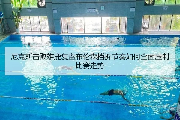 尼克斯击败雄鹿复盘布伦森挡拆节奏如何全面压制比赛走势