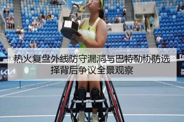热火复盘外线防守漏洞与巴特勒协防选择背后争议全景观察